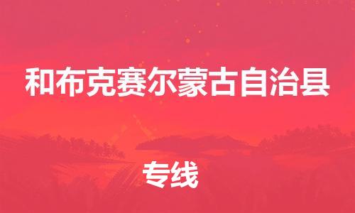 天津到和布克赛尔蒙古自治县物流公司|天津到和布克赛尔蒙古自治县物流专线|天津到和布克赛尔蒙古自治县货运专线