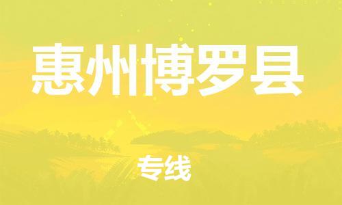 天津到惠州博罗县物流专线-天津到惠州博罗县货运公司-