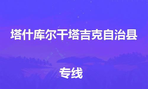 天津到塔什库尔干塔吉克自治县物流公司|天津到塔什库尔干塔吉克自治县物流专线|天津到塔什库尔干塔吉克自治县货运专线