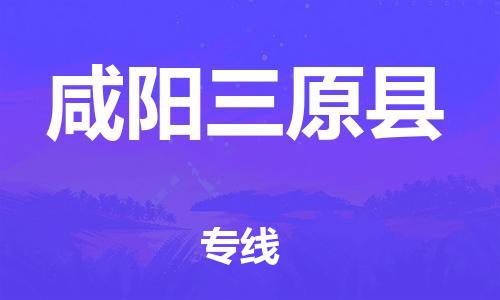 天津到咸阳三原县物流专线-天津到咸阳三原县货运公司-