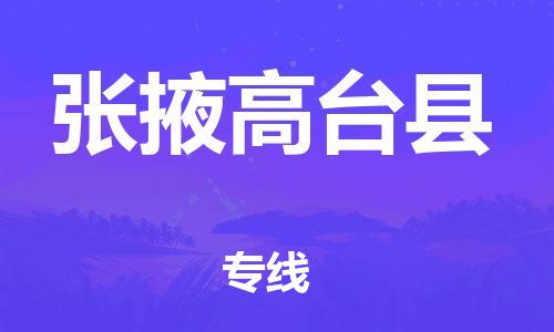 天津到张掖高台县物流专线-天津至张掖高台县货运专线