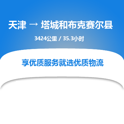 天津到塔城和布克赛尔县物流专线-塔城和布克赛尔县到天津货运公司-货运公司诚信经营