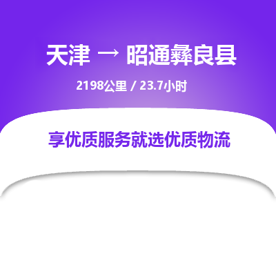 天津到昭通彝良县物流专线-昭通彝良县到天津货运公司-物流专线价格优惠